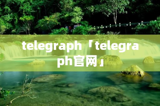 telegraph「telegraph官网」 telegraph「telegraph官网」