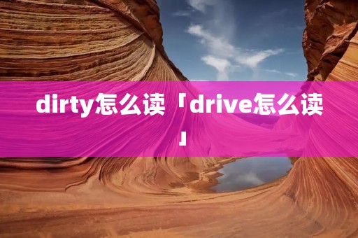 dirty怎么读「drive怎么读」