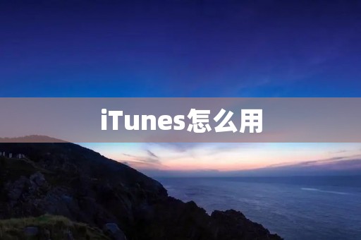 iTunes怎么用 iTunes怎么用