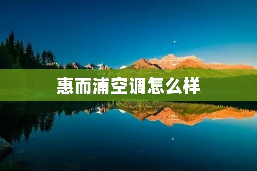 惠而浦空调怎么样 惠而浦空调怎么样