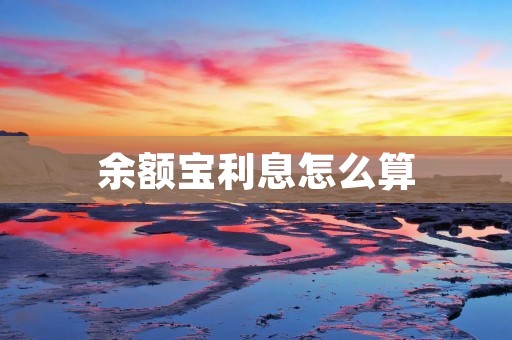 余额宝利息怎么算 余额宝利息怎么算