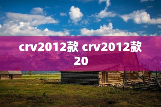 crv2012款 crv2012款20 crv2012款 crv2012款20