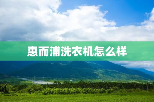 惠而浦洗衣机怎么样 惠而浦洗衣机怎么样