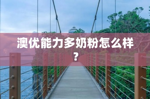 澳优能力多奶粉怎么样？