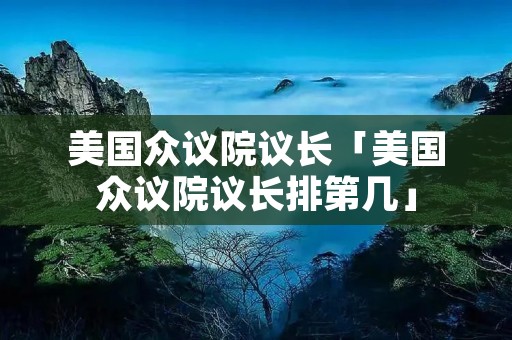 美国众议院议长「美国众议院议长排第几」