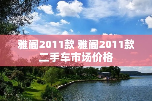 雅阁2011款 雅阁2011款二手车市场价格 雅阁2011款 雅阁2011款二手车市场价格