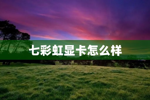 七彩虹显卡怎么样