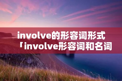 involve的形容词形式「involve形容词和名词」