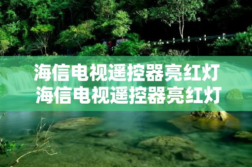 海信电视遥控器亮红灯 海信电视遥控器亮红灯是没电了吗 海信电视遥控器亮红灯 海信电视遥控器亮红灯是没电了吗
