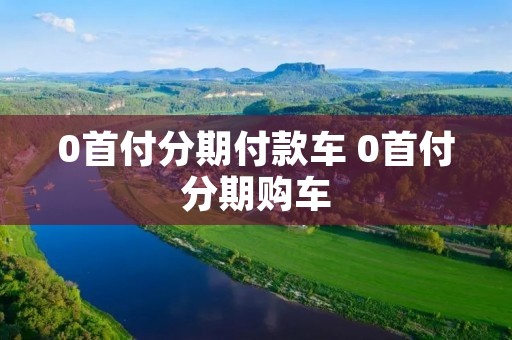 0首付分期付款车 0首付分期购车