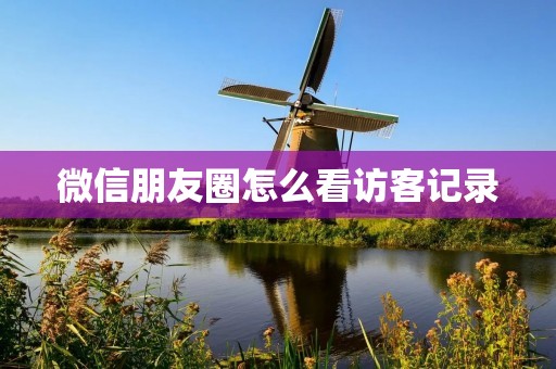 微信朋友圈怎么看访客记录