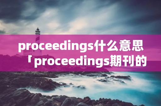 proceedings什么意思「proceedings期刊的意思」