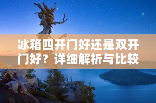 冰箱四开门好还是**门好?详细解析与比较 冰箱四开门好还是**门好?详细解析与比较