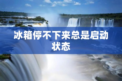 冰箱停不下来总是启动状态:解读冰箱故障的可能原因和解决方法 冰箱停不下来总是启动状态:解读冰箱故障的可能原因和解决方法