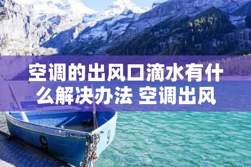 空调的出风口滴水有什么解决办法 空调出风口滴水是什么原因,其调整措施是?