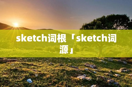 sketch词根「sketch词源」