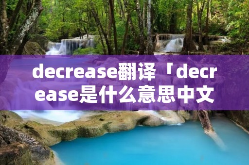 decrease翻译「decrease是什么意思中文翻译成」
