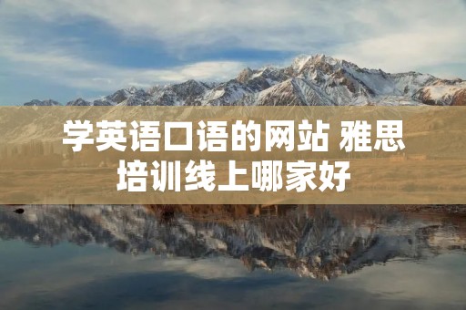 学英语口语的网站 雅思培训线上哪家好