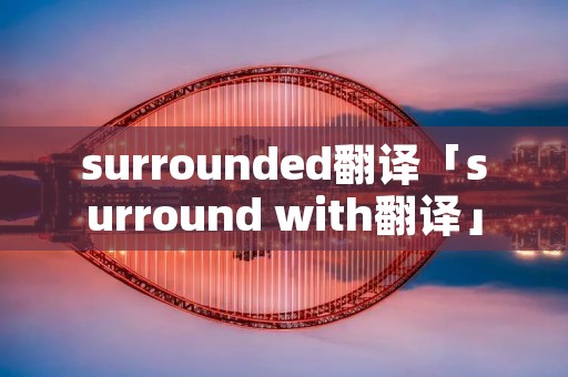 surrounded翻译「surround with翻译」 surrounded翻译「surround with翻译」