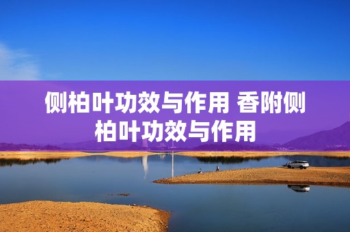 侧柏叶功效与作用 香附侧柏叶功效与作用
