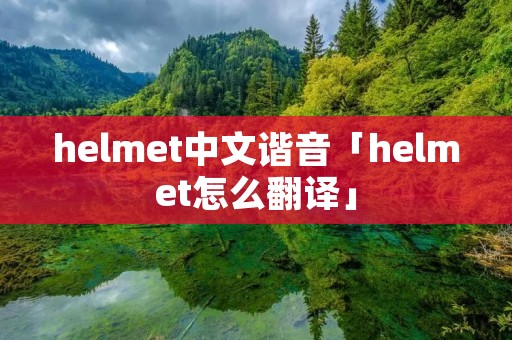 helmet中文谐音「helmet怎么翻译」 helmet中文谐音「helmet怎么翻译」