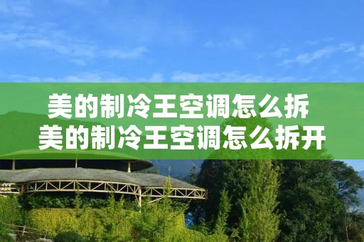 美的制冷王空调怎么拆 美的制冷王空调怎么拆开 美的制冷王空调怎么拆 美的制冷王空调怎么拆开