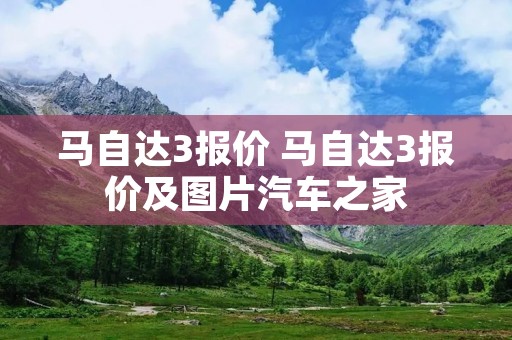 马自达3报价 马自达3报价及图片汽车之家