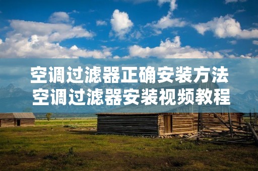 空调过滤器正确安装方法 空调过滤器安装视频教程