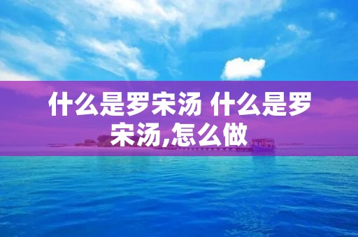 什么是罗宋汤 什么是罗宋汤,怎么做 什么是罗宋汤 什么是罗宋汤,怎么做