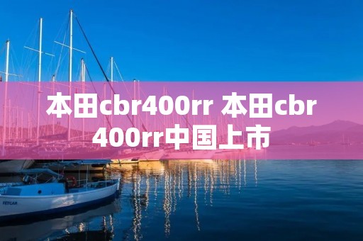 本田cbr400rr 本田cbr400rr中国上市 本田cbr400rr 本田cbr400rr中国上市