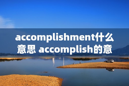 accomplishment什么意思 accomplish的意思