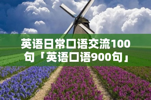 英语日常口语交流100句「英语口语900句」