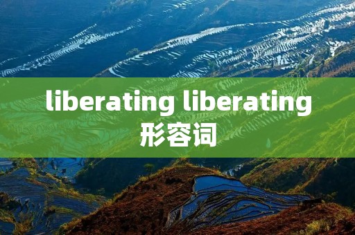 liberating liberating形容词