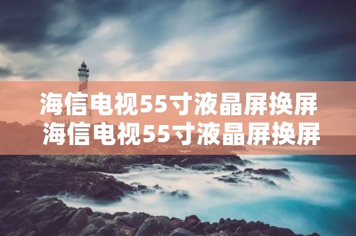 海信电视55寸液晶屏换屏 海信电视55寸液晶屏换屏教程 海信电视55寸液晶屏换屏 海信电视55寸液晶屏换屏教程