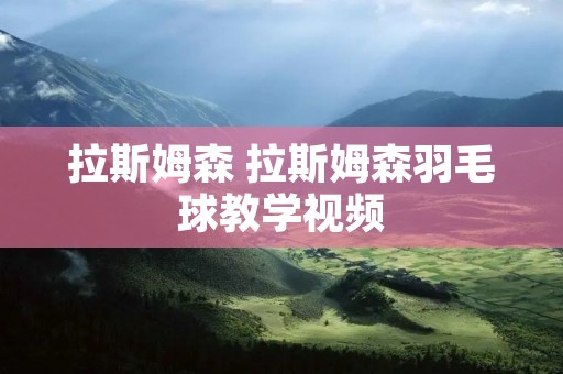 拉斯姆森 拉斯姆森羽毛球教学视频