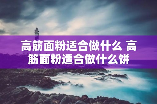 高筋面粉适合做什么 高筋面粉适合做什么饼