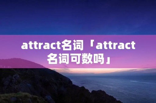 attract名词「attract名词可数吗」