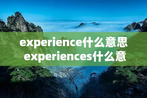 experience什么意思 experiences什么意思啊
