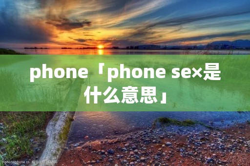 phone「phone se×是什么意思」