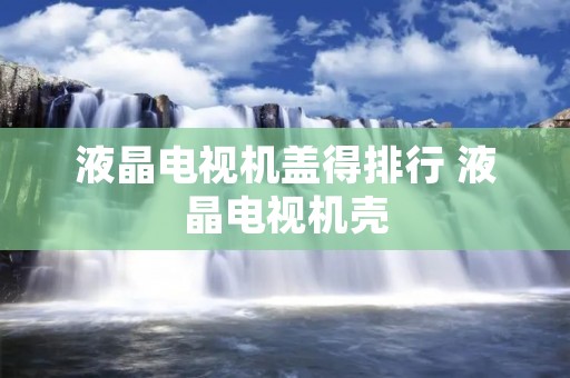 液晶电视机盖得排行 液晶电视机壳 液晶电视机盖得排行 液晶电视机壳