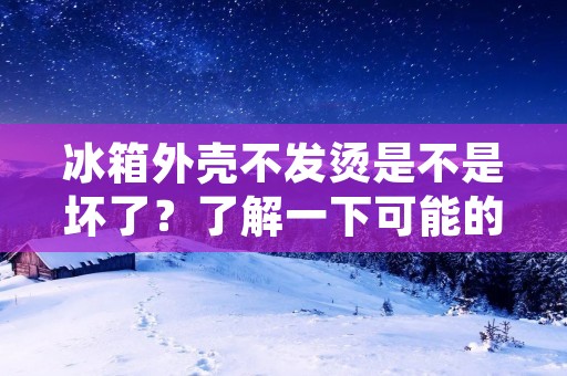 冰箱外壳不发烫是不是坏了?了解一下可能的原因和解决方案 冰箱外壳不发烫是不是坏了?了解一下可能的原因和解决方案