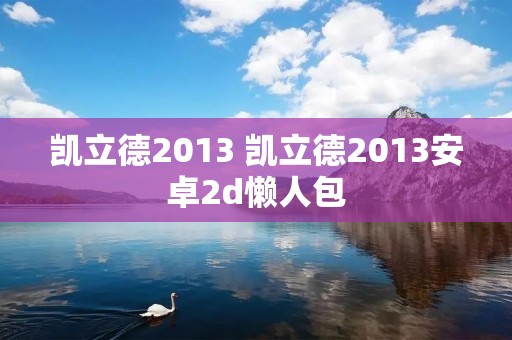 凯立德2013 凯立德2013安卓2d懒人包 凯立德2013 凯立德2013安卓2d懒人包