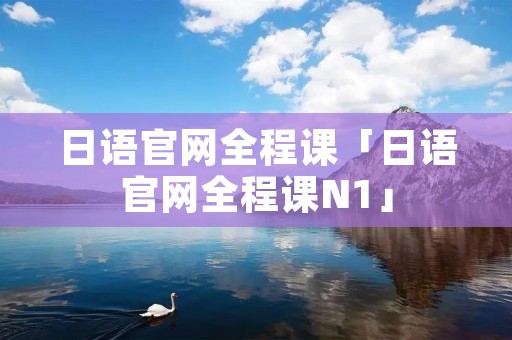 日语官网全程课「日语官网全程课N1」