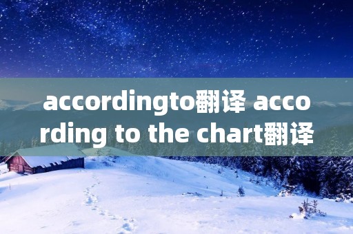 accordingto翻译 according to the chart翻译 accordingto翻译 according to the chart翻译