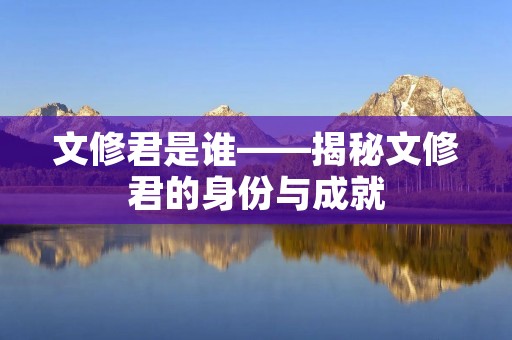 文修君是谁——揭秘文修君的身份与成就