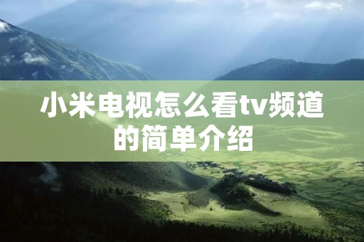 小米电视怎么看tv频道的简单介绍 小米电视怎么看tv频道的简单介绍