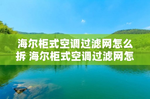海尔柜式空调过滤网怎么拆 海尔柜式空调过滤网怎么拆卸图解 海尔柜式空调过滤网怎么拆 海尔柜式空调过滤网怎么拆卸图解
