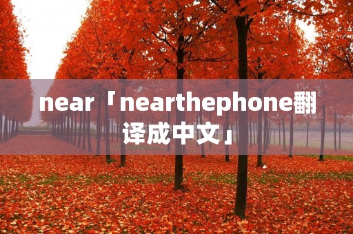 near「nearthephone翻译成中文」 near「nearthephone翻译成中文」