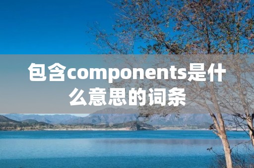 包含components是什么意思的词条