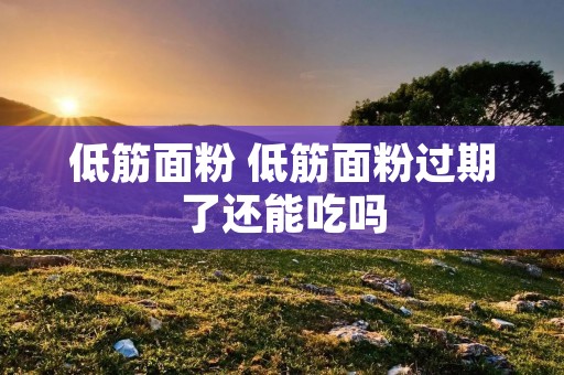 低筋面粉 低筋面粉过期了还能吃吗